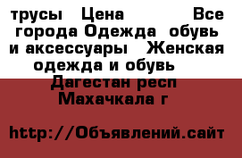 трусы › Цена ­ 53-55 - Все города Одежда, обувь и аксессуары » Женская одежда и обувь   . Дагестан респ.,Махачкала г.
